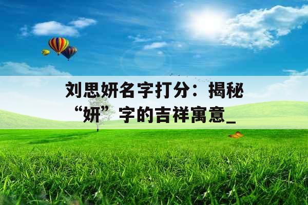 刘思妍名字打分：揭秘“妍”字的吉祥寓意_