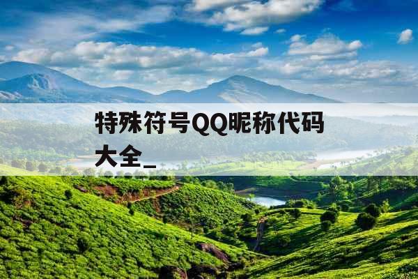 特殊符号QQ昵称代码大全_