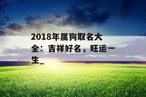 2018年属狗取名大全：吉祥好名，旺运一生_