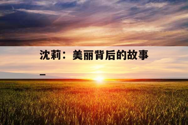 沈莉：美丽背后的故事_
