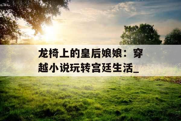 龙椅上的皇后娘娘：穿越小说玩转宫廷生活_