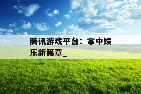 腾讯游戏平台：掌中娱乐新篇章_