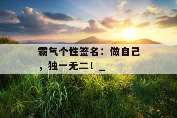 霸气个性签名：做自己，独一无二！_