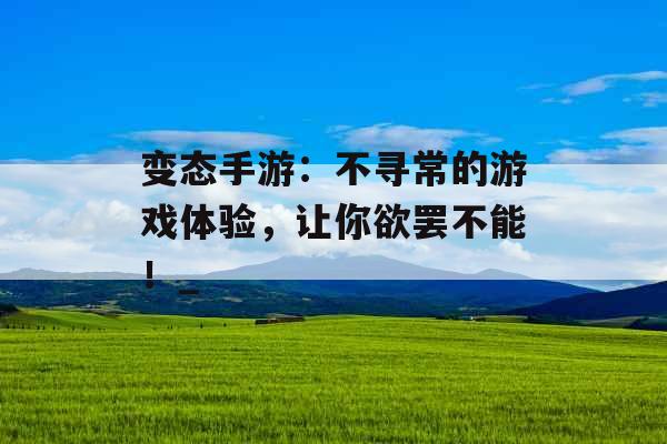 变态手游：不寻常的游戏体验，让你欲罢不能！_