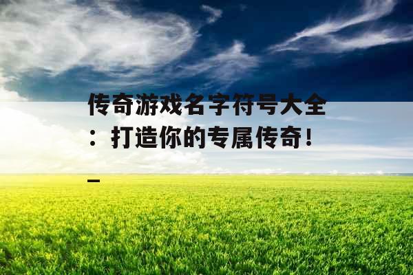 传奇游戏名字符号大全：打造你的专属传奇！_