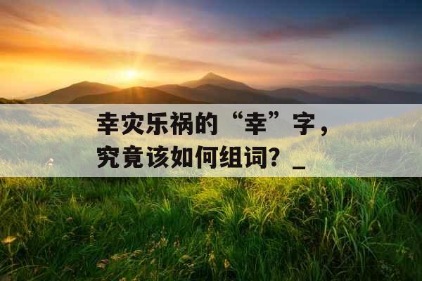 幸灾乐祸的“幸”字，究竟该如何组词？_