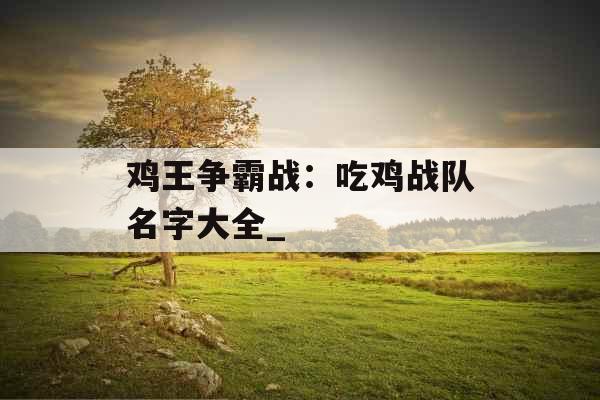 鸡王争霸战：吃鸡战队名字大全_