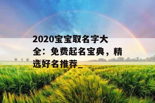 2020宝宝取名字大全：免费起名宝典，精选好名推荐_