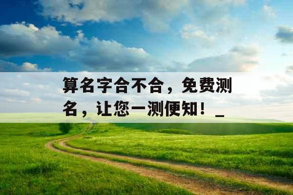 算名字合不合，免费测名，让您一测便知！_