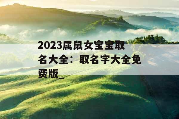 2023属鼠女宝宝取名大全：取名字大全免费版_