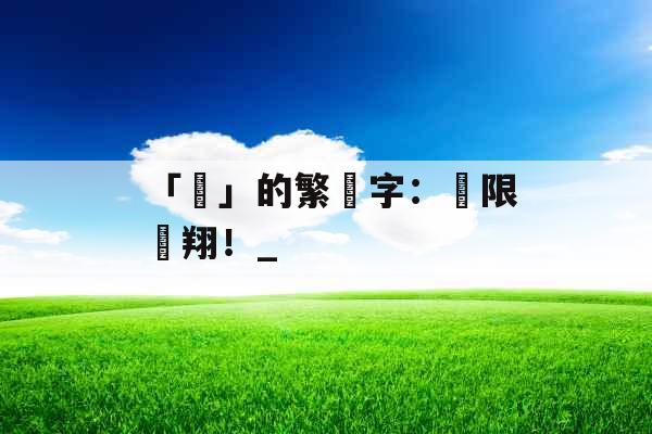 「飛」的繁體字：無限飛翔！_