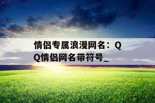 情侣专属浪漫网名：QQ情侣网名带符号_