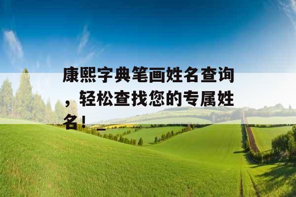 康熙字典笔画姓名查询，轻松查找您的专属姓名！_