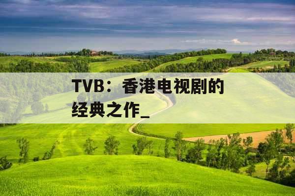 TVB：香港电视剧的经典之作_