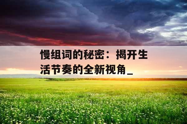 慢组词的秘密：揭开生活节奏的全新视角_