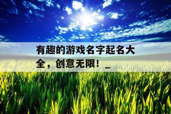 有趣的游戏名字起名大全，创意无限！_