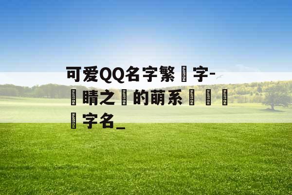 可爱QQ名字繁體字-點睛之筆的萌系熱門標簽字名_