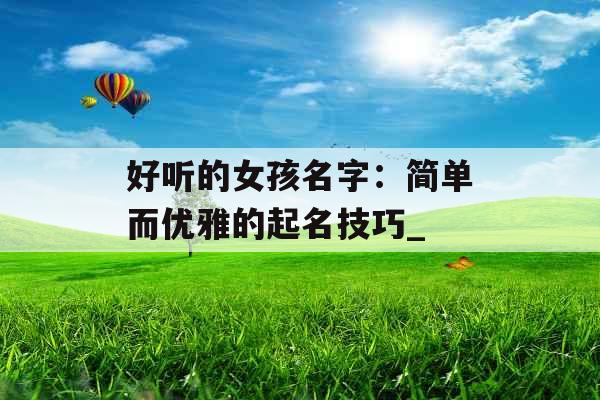好听的女孩名字：简单而优雅的起名技巧_
