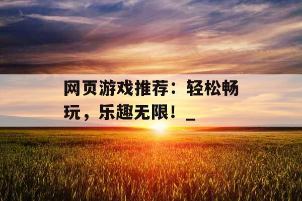 网页游戏推荐：轻松畅玩，乐趣无限！_