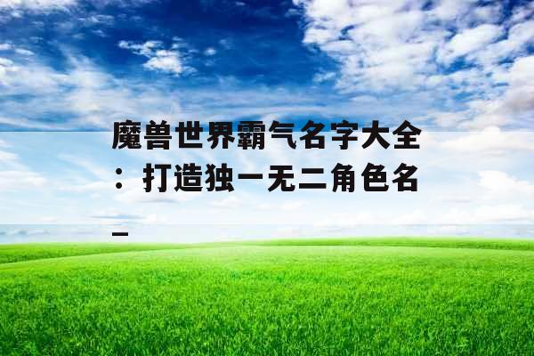 魔兽世界霸气名字大全：打造独一无二角色名_