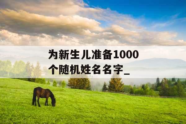 为新生儿准备1000个随机姓名名字_