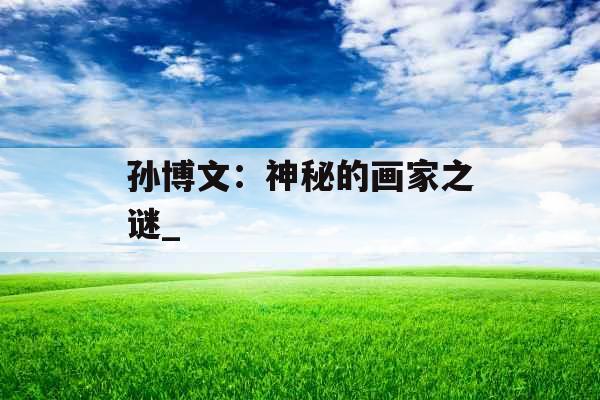 孙博文：神秘的画家之谜_