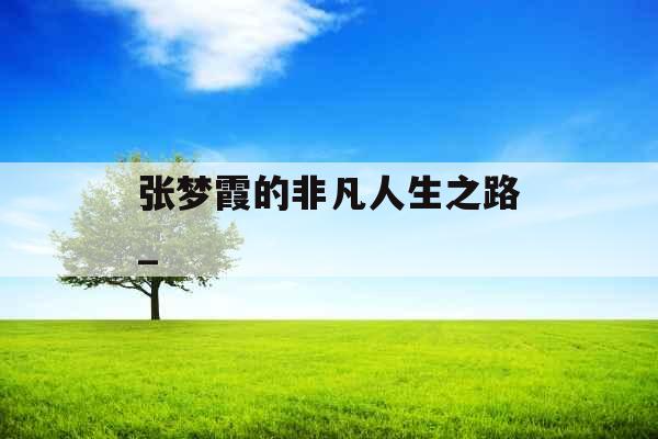 张梦霞的非凡人生之路_