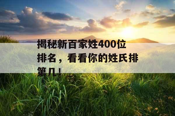 揭秘新百家姓400位排名，看看你的姓氏排第几！_