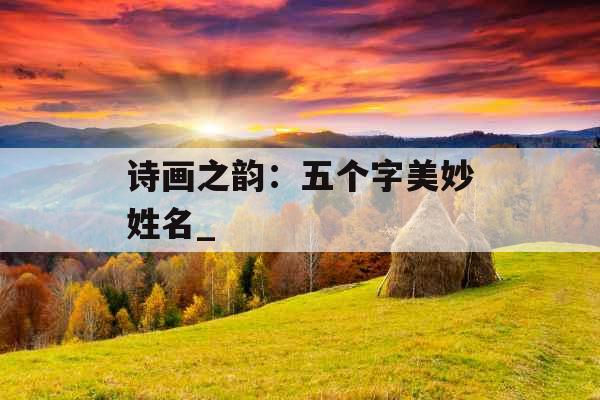 诗画之韵：五个字美妙姓名_