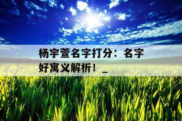 杨宇萱名字打分：名字好寓义解析！_