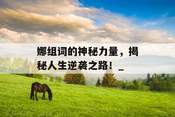 娜组词的神秘力量，揭秘人生逆袭之路！_