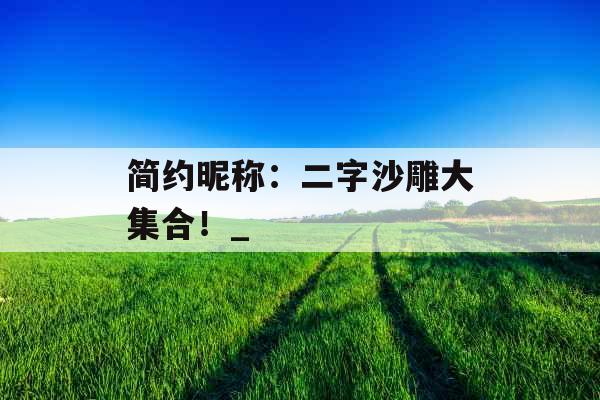 简约昵称：二字沙雕大集合！_