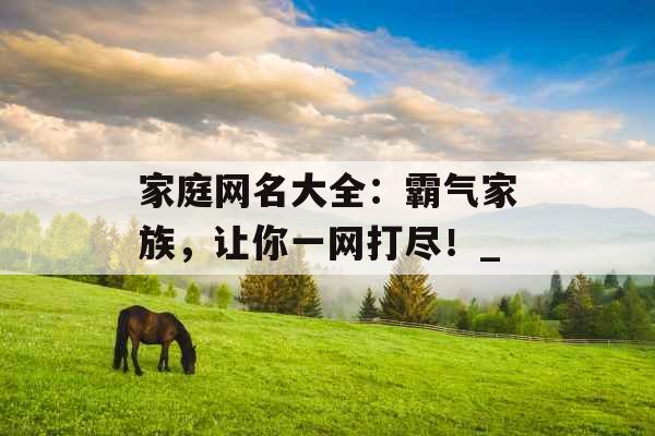 家庭网名大全：霸气家族，让你一网打尽！_