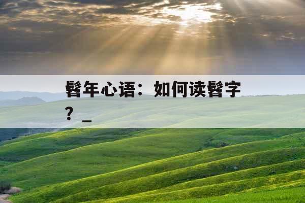 髫年心语：如何读髫字？_