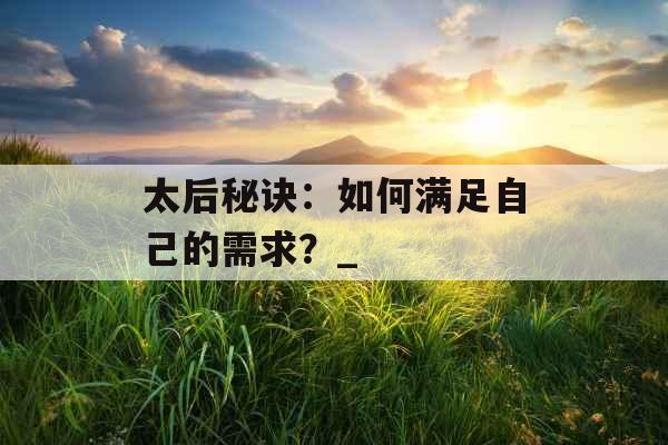 太后秘诀：如何满足自己的需求？_