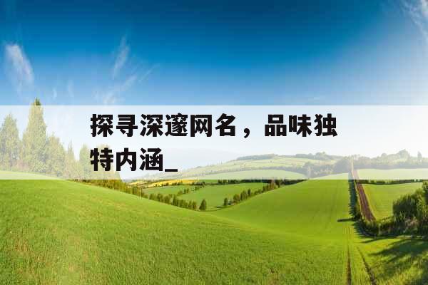 探寻深邃网名，品味独特内涵_