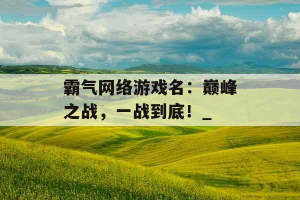 霸气网络游戏名：巅峰之战，一战到底！_