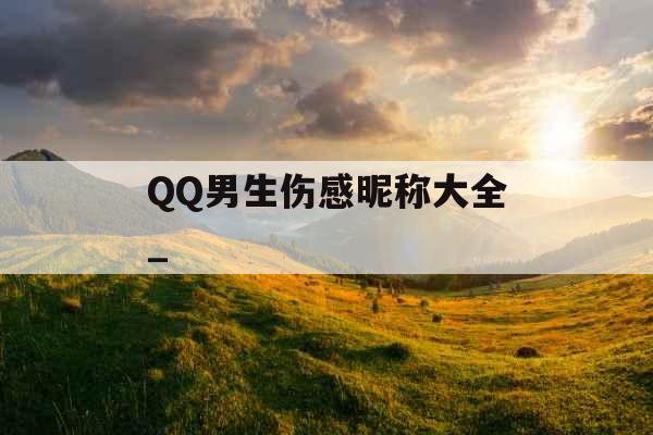 QQ男生伤感昵称大全_
