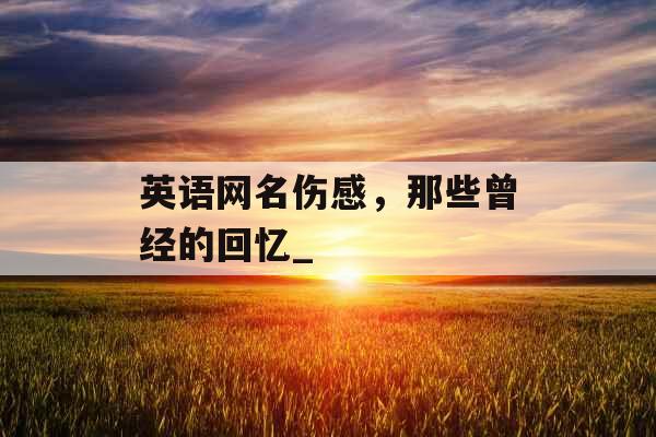 英语网名伤感，那些曾经的回忆_