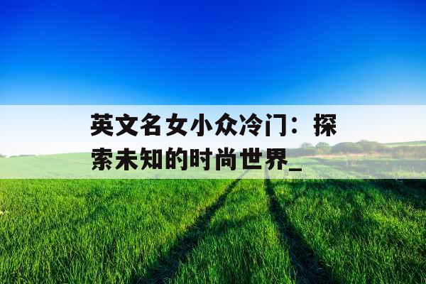 英文名女小众冷门：探索未知的时尚世界_