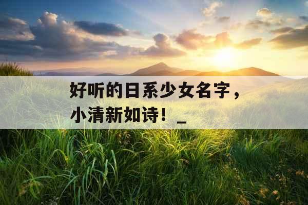 好听的日系少女名字，小清新如诗！_