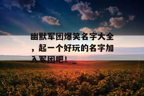 幽默军团爆笑名字大全，起一个好玩的名字加入军团吧！_