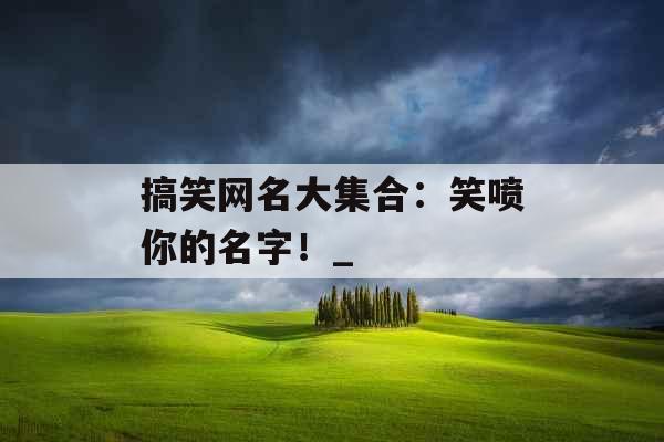 搞笑网名大集合：笑喷你的名字！_