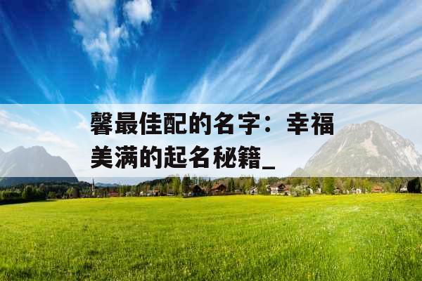 馨最佳配的名字：幸福美满的起名秘籍_