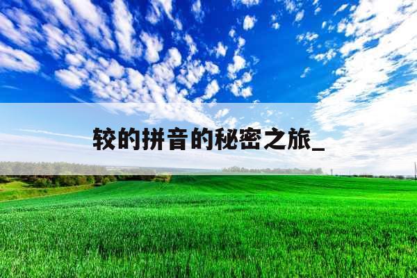 较的拼音的秘密之旅_