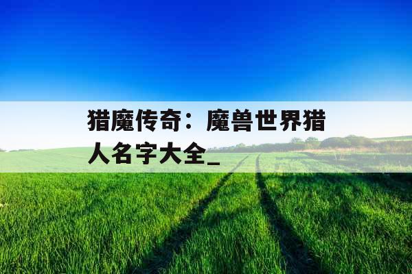 猎魔传奇：魔兽世界猎人名字大全_