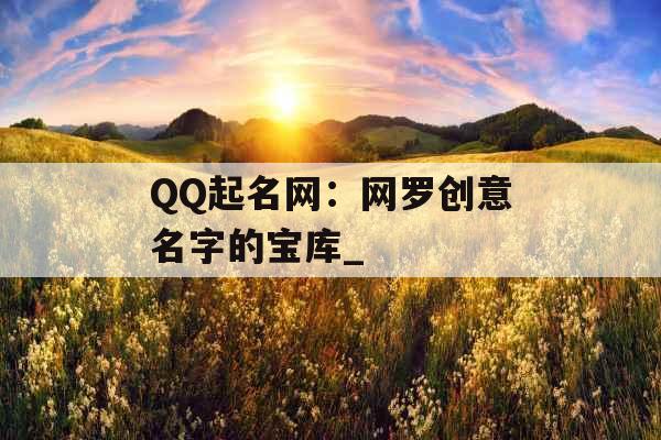 QQ起名网：网罗创意名字的宝库_