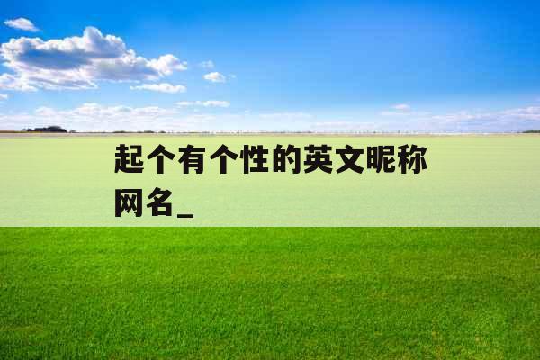 起个有个性的英文昵称网名_