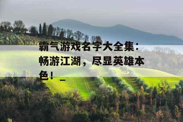 霸气游戏名字大全集：畅游江湖，尽显英雄本色！_
