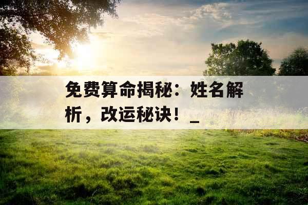 免费算命揭秘：姓名解析，改运秘诀！_